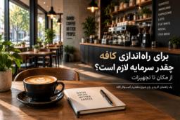 برای راه‌اندازی کافه چقدر سرمایه لازم است؟ از مکان تا تجهیزات